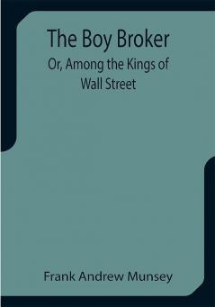 The Boy Broker; Or Among the Kings of Wall Street