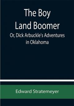 The Boy Land Boomer; Or Dick Arbuckle's Adventures in Oklahoma