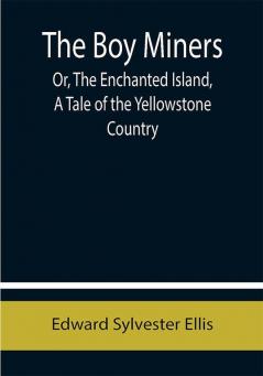 The Boy Miners; Or The Enchanted Island A Tale of the Yellowstone Country