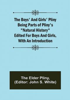 The Boys' and Girls' Pliny; Being parts of Pliny's Natural History edited for boys and girls with an Introduction