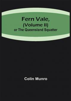 Fern Vale( Volume II)or the Queensland Squatter