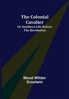 The Colonial Cavalier; or Southern Life before the Revolution