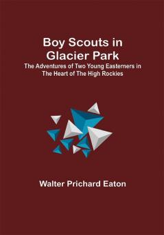 Boy Scouts in Glacier Park; The Adventures of Two Young Easterners in the Heart of the High Rockies