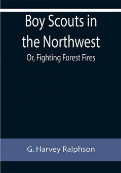 Boy Scouts in the Northwest; Or Fighting Forest Fires