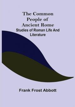 The Common People of Ancient Rome; Studies of Roman Life and Literature