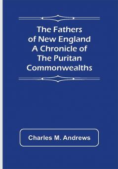 The Fathers of New England A Chronicle of the Puritan Commonwealths