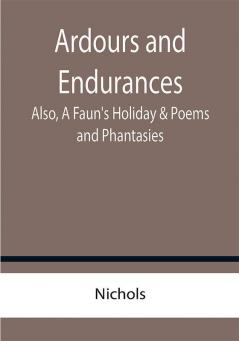 Ardours and Endurances; Also A Faun's Holiday & Poems and Phantasies