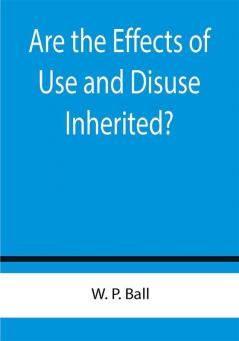 Are the Effects of Use and Disuse Inherited?; An Examination of the View Held by Spencer and Darwin