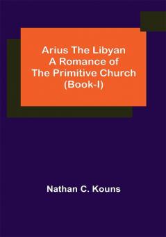 Arius the Libyan: A Romance of the Primitive Church (Book-I)