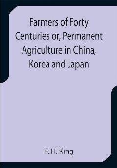 Farmers of Forty Centuries or Permanent Agriculture in China Korea and Japan