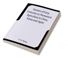 Farmers of Forty Centuries or Permanent Agriculture in China Korea and Japan