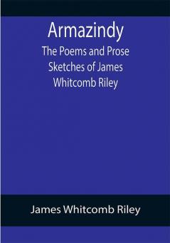 Armazindy; The Poems and Prose Sketches of James Whitcomb Riley