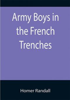 Army Boys in the French Trenches; Or Hand to Hand Fighting with the Enemy