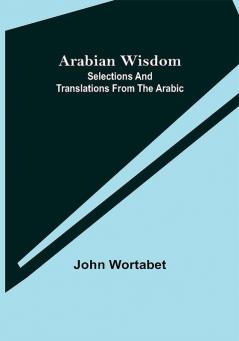 Arabian Wisdom: Selections and Translations from the Arabic