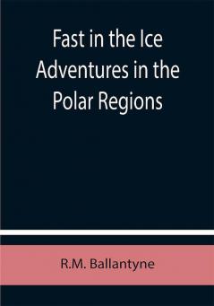 Fast in the Ice Adventures in the Polar Regions