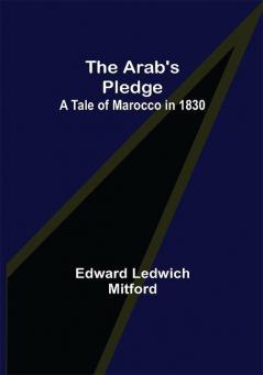 The Arab's Pledge: A Tale of Marocco in 1830