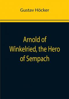 Arnold of Winkelried the Hero of Sempach