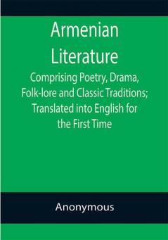 Armenian Literature; Comprising Poetry Drama Folk-lore and Classic Traditions; Translated into English for the First Time