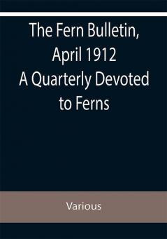 The Fern Bulletin April 1912 A Quarterly Devoted to Ferns