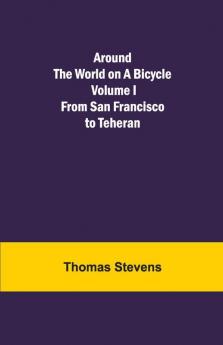 Around The World On A Bicycle - Volume I ; From San Francisco To Teheran