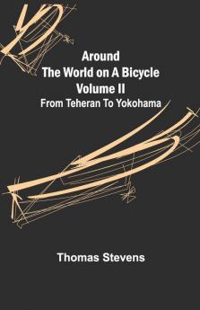 Around The World On A Bicycle - Volume Ii ; From Teheran To Yokohama