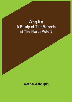 Arqtiq: A Study of the Marvels at the North Pole S