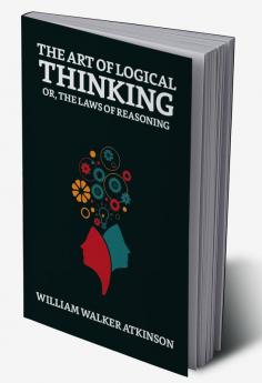 The Art of Logical Thinking; Or The Laws of Reasoning