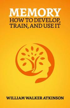 Memory: How To Develop Train And Use It