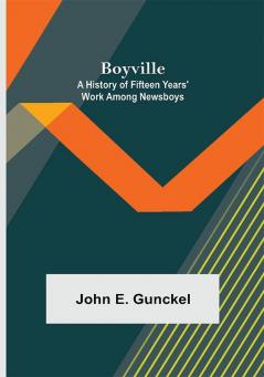 Boyville: A History of Fifteen Years' Work Among Newsboys