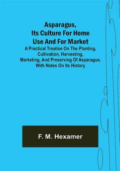 Asparagus its culture for home use and for market ; A practical treatise on the planting cultivation harvesting marketing and preserving of asparagus with notes on its history