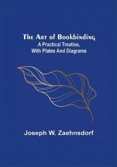 The Art of Bookbinding: A practical treatise with plates and diagrams