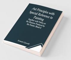 Art Principles With Special Reference To Painting ; Together With Notes On The Illusions Produced By The Painter (Book-I)