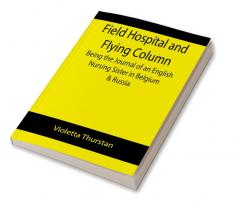 Field Hospital and Flying Column Being the Journal of an English Nursing Sister in Belgium & Russia