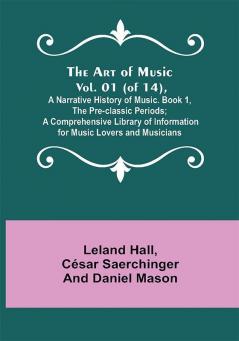 The Art of Music. Vol. 01 (of 14) A Narrative History of Music. Book 1 The Pre-classic Periods; A Comprehensive Library of Information for Music Lovers and Musicians