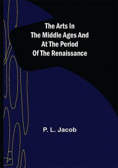 The Arts in the Middle Ages and at the Period of the Renaissance