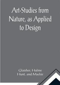 Art-Studies from Nature as Applied to Design; For the use of architects designers and manufacturers