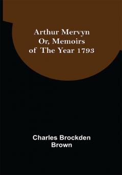 Arthur Mervyn; Or Memoirs of the Year 1793