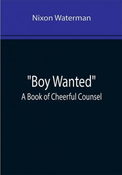 Boy Wanted: A Book of Cheerful Counsel