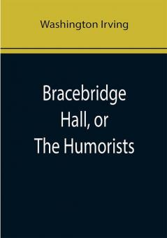 Bracebridge Hall or The Humorists