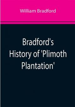 Bradford's History of 'Plimoth Plantation'; From the Original Manuscript. With a Report of the Proceedings Incident to the Return of the Manuscript to Massachusetts