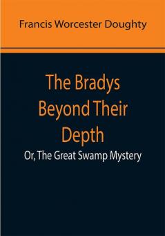 The Bradys Beyond Their Depth; Or The Great Swamp Mystery