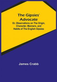 The Gipsies' Advocate; Or Observations on the Origin Character Manners and Habits of the English Gipsies