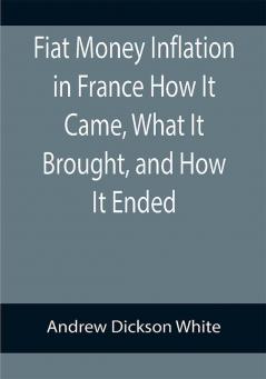 Fiat Money Inflation in France How It Came What It Brought and How It Ended