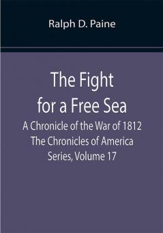 The Fight for a Free Sea: A Chronicle of the War of 1812 The Chronicles of America Series Volume 17