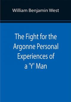 The Fight for the Argonne Personal Experiences of a 'Y' Man