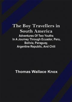 The Boy Travellers in South America; Adventures of Two Youths in a Journey through Ecuador Peru Bolivia Paraguay Argentine Republic and Chili