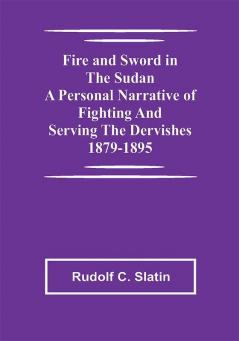 Fire and Sword in the Sudan A Personal Narrative of Fighting and Serving the Dervishes 1879-1895