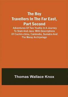 The Boy Travellers in the Far East Part Second; Adventures of Two Youths in a Journey to Siam and Java; With Descriptions of Cochin-China Cambodia Sumatra and the Malay Archipelago