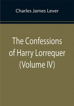 The Confessions of Harry Lorrequer (Volume IV)