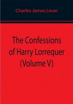 The Confessions of Harry Lorrequer (Volume V)